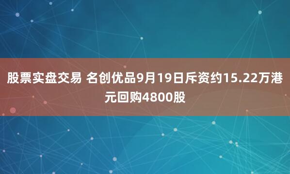 股票实盘交易 名创优品9月19日斥资约15.22万港元回购4800股