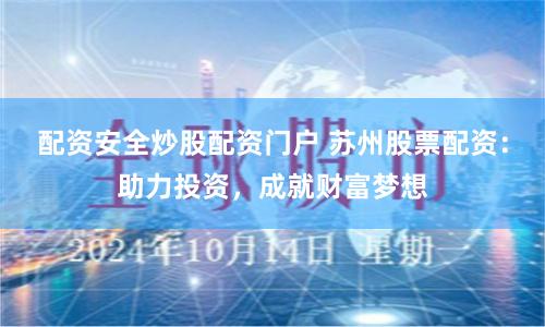 配资安全炒股配资门户 苏州股票配资：助力投资，成就财富梦想