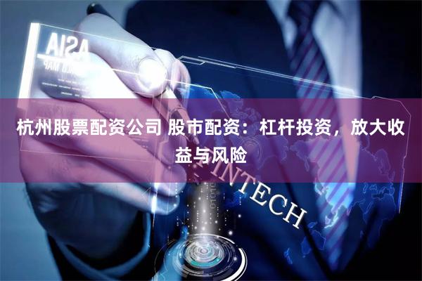 杭州股票配资公司 股市配资：杠杆投资，放大收益与风险