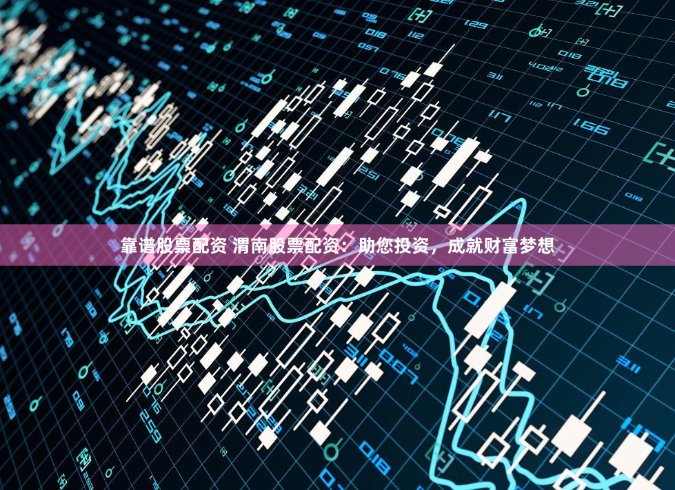 靠谱股票配资 渭南股票配资：助您投资，成就财富梦想