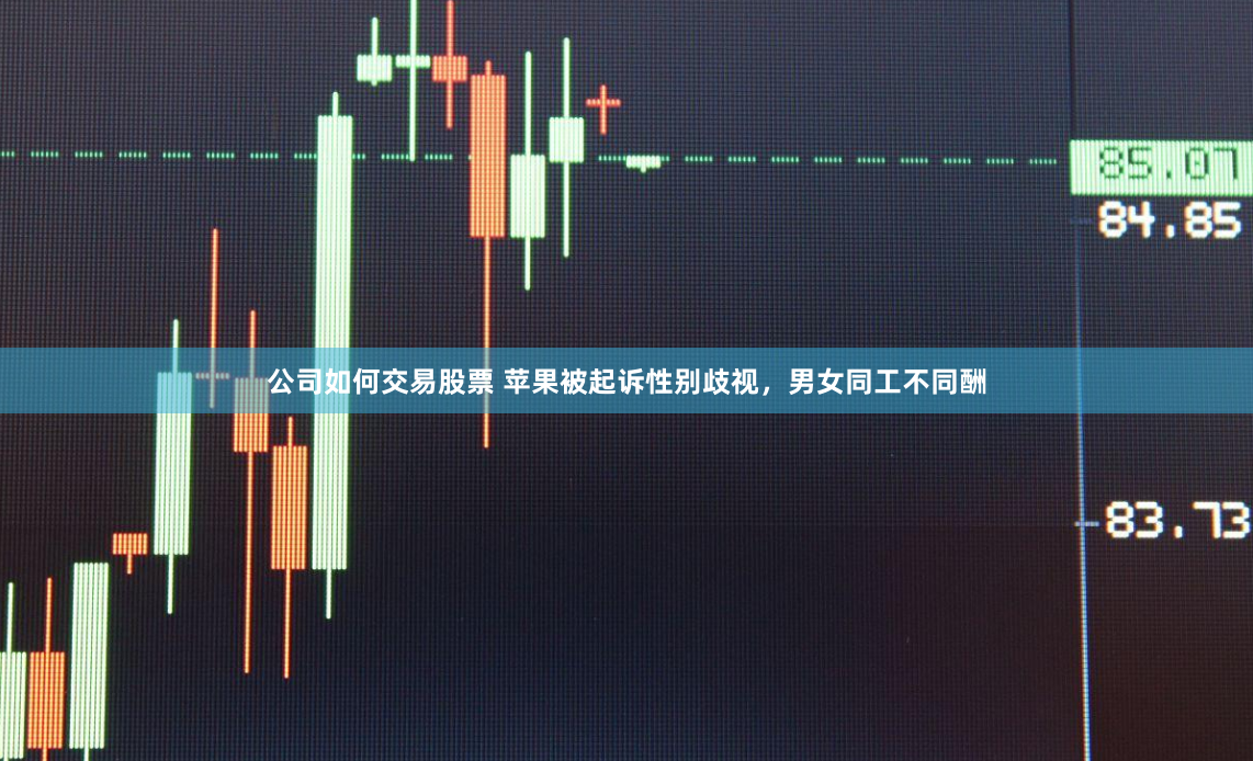 公司如何交易股票 苹果被起诉性别歧视，男女同工不同酬