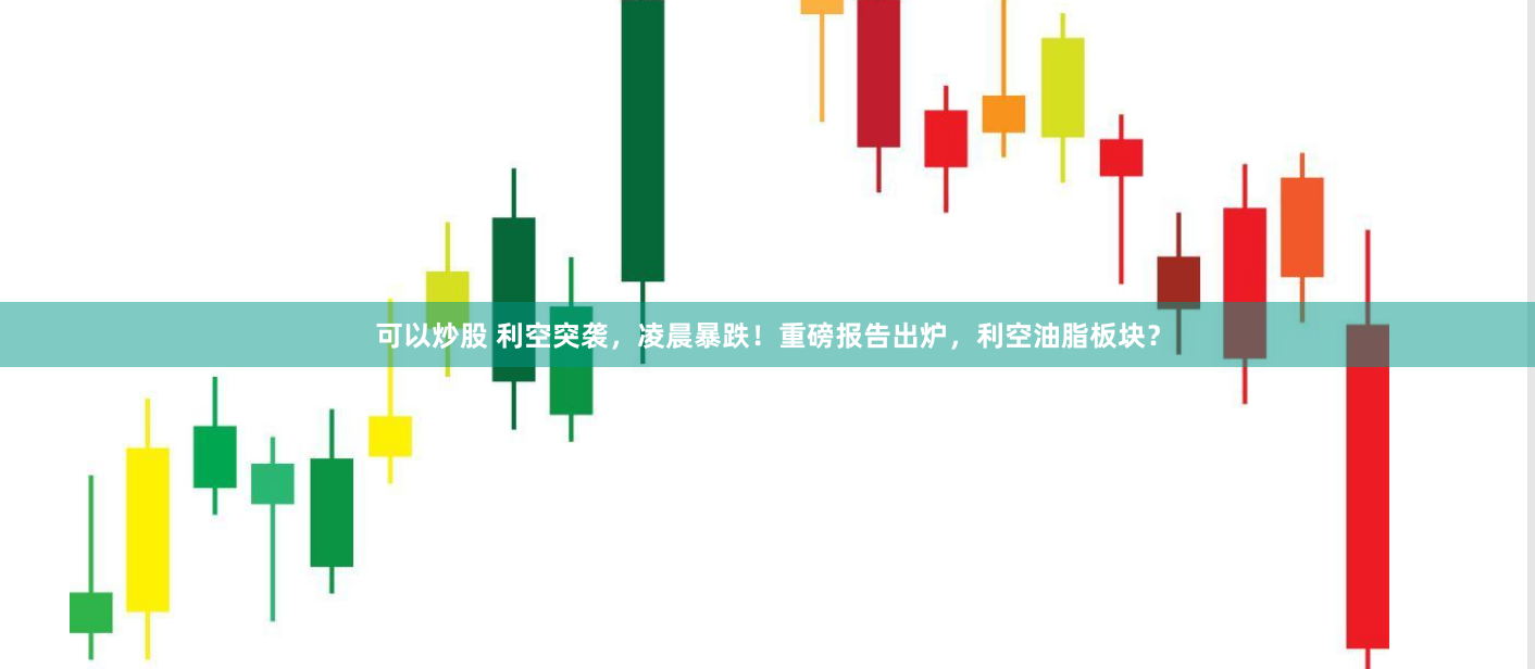 可以炒股 利空突袭，凌晨暴跌！重磅报告出炉，利空油脂板块？