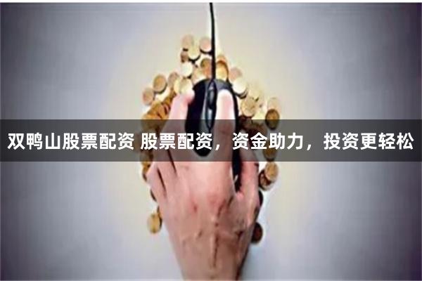 双鸭山股票配资 股票配资，资金助力，投资更轻松