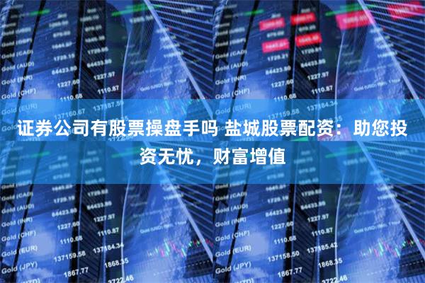 证券公司有股票操盘手吗 盐城股票配资:助您投资无忧,财富增值
