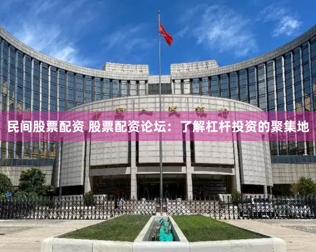 民间股票配资 股票配资论坛：了解杠杆投资的聚集地