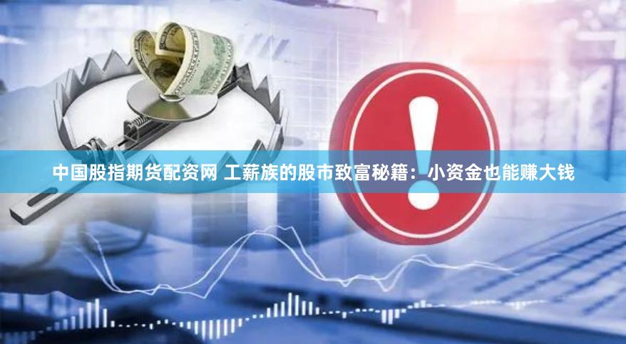中国股指期货配资网 工薪族的股市致富秘籍：小资金也能赚大钱