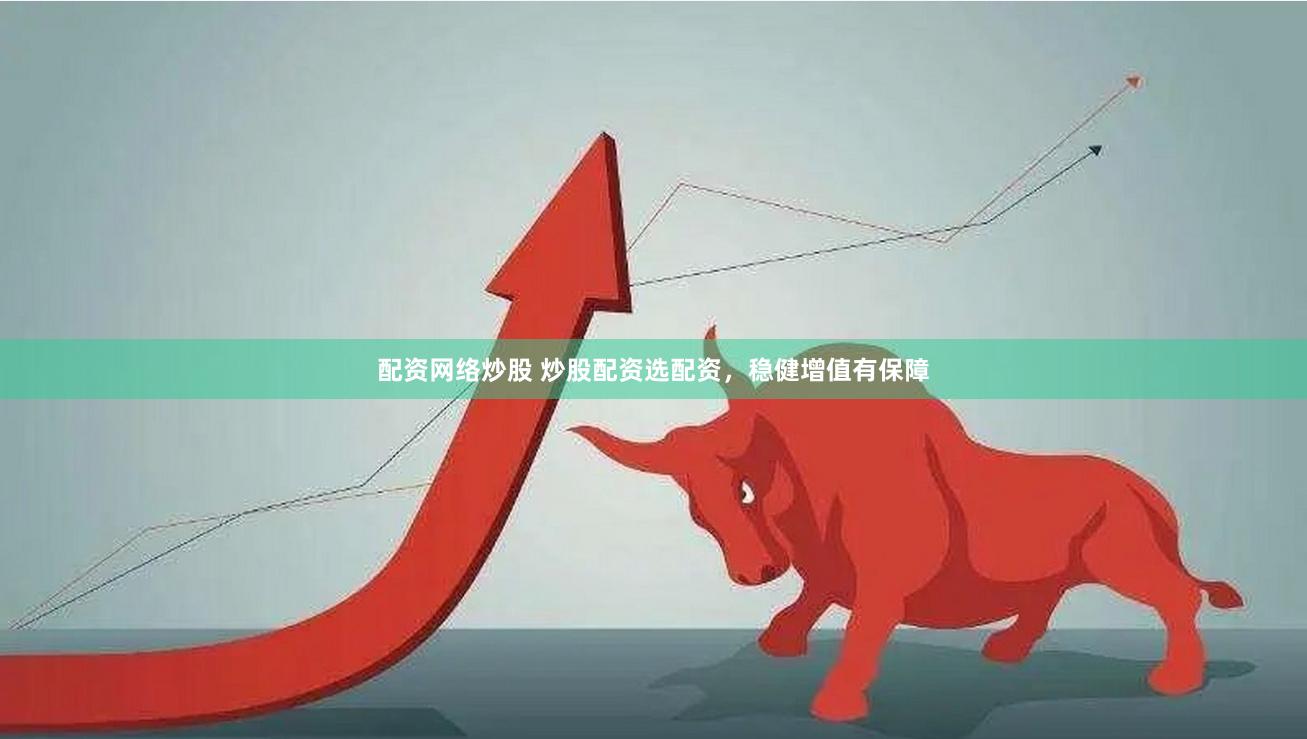 配资网络炒股 炒股配资选配资，稳健增值有保障