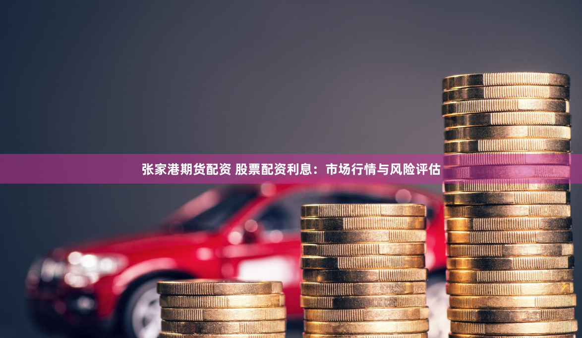 张家港期货配资 股票配资利息：市场行情与风险评估