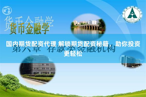国内期货配资代理 解锁期货配资秘籍，助你投资更轻松