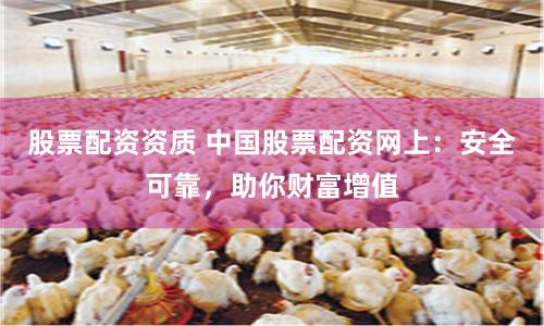 股票配资资质 中国股票配资网上：安全可靠，助你财富增值