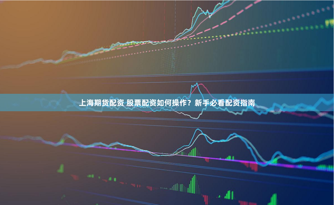 上海期货配资 股票配资如何操作？新手必看配资指南