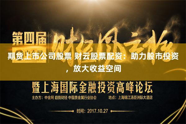 期货上市公司股票 财云股票配资：助力股市投资，放大收益空间