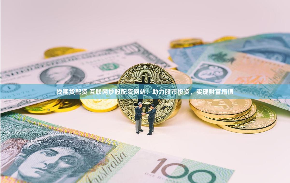 找期货配资 互联网炒股配资网站：助力股市投资，实现财富增值