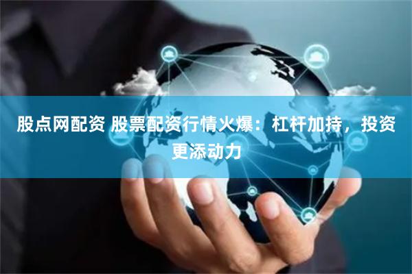 股点网配资 股票配资行情火爆：杠杆加持，投资更添动力