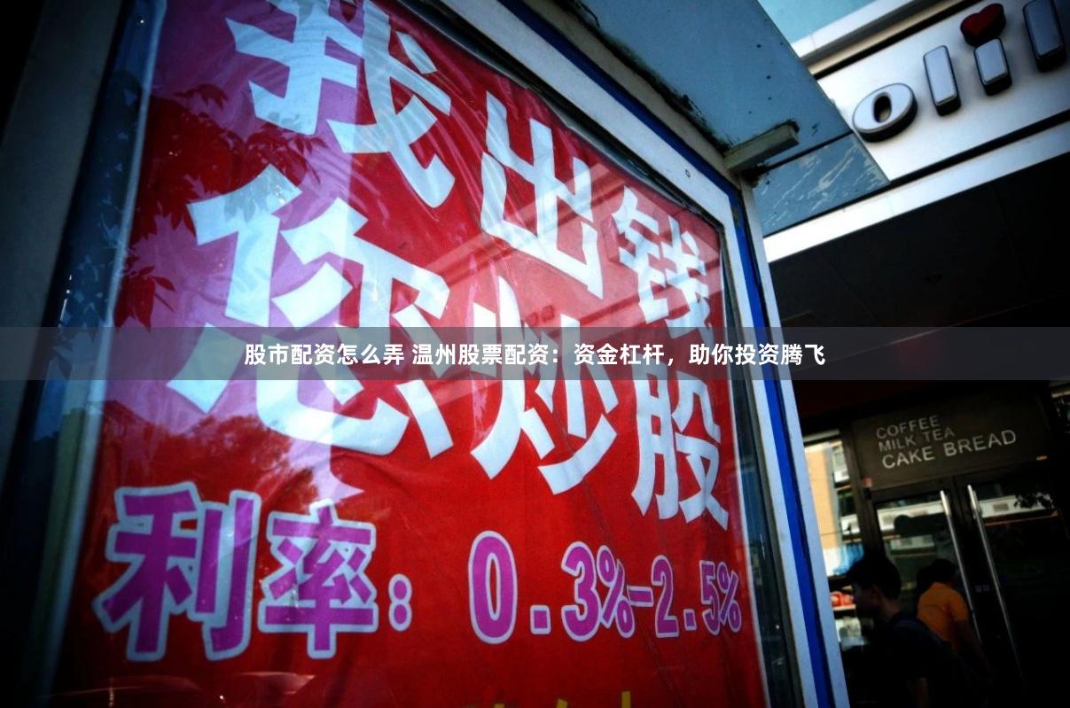 股市配资怎么弄 温州股票配资：资金杠杆，助你投资腾飞
