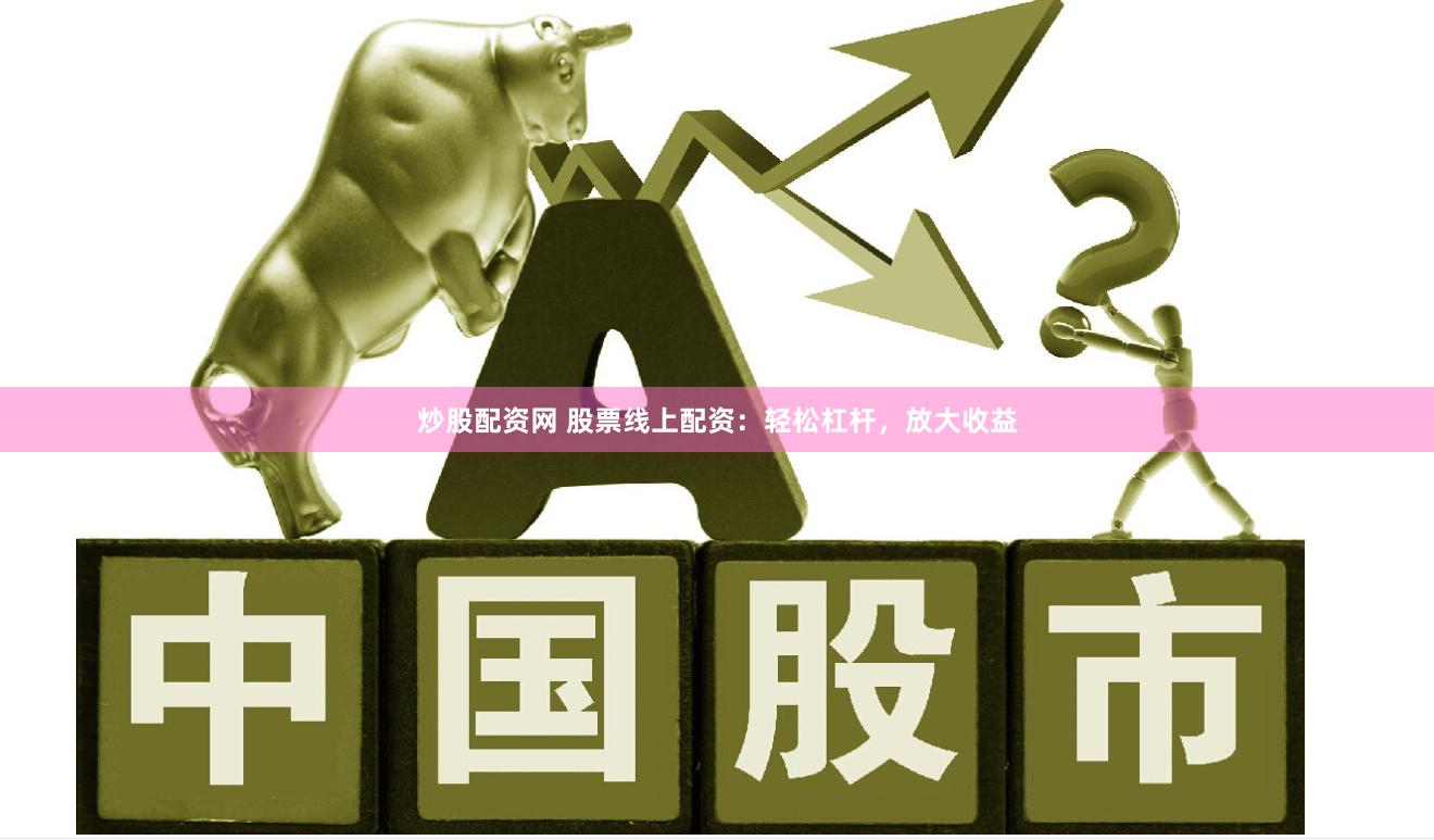 炒股配资网 股票线上配资：轻松杠杆，放大收益