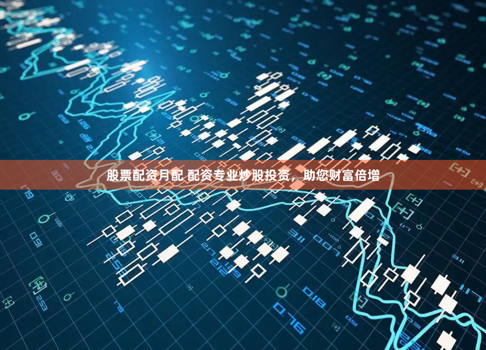 股票配资月配 配资专业炒股投资，助您财富倍增