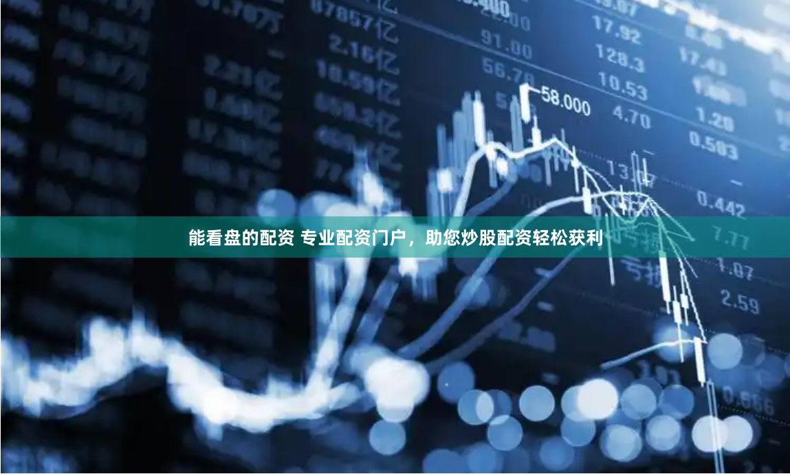 能看盘的配资 专业配资门户，助您炒股配资轻松获利