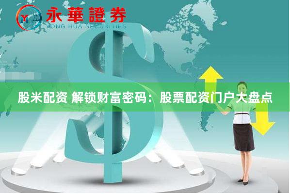 股米配资 解锁财富密码：股票配资门户大盘点