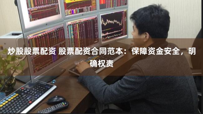 炒股股票配资 股票配资合同范本：保障资金安全，明确权责