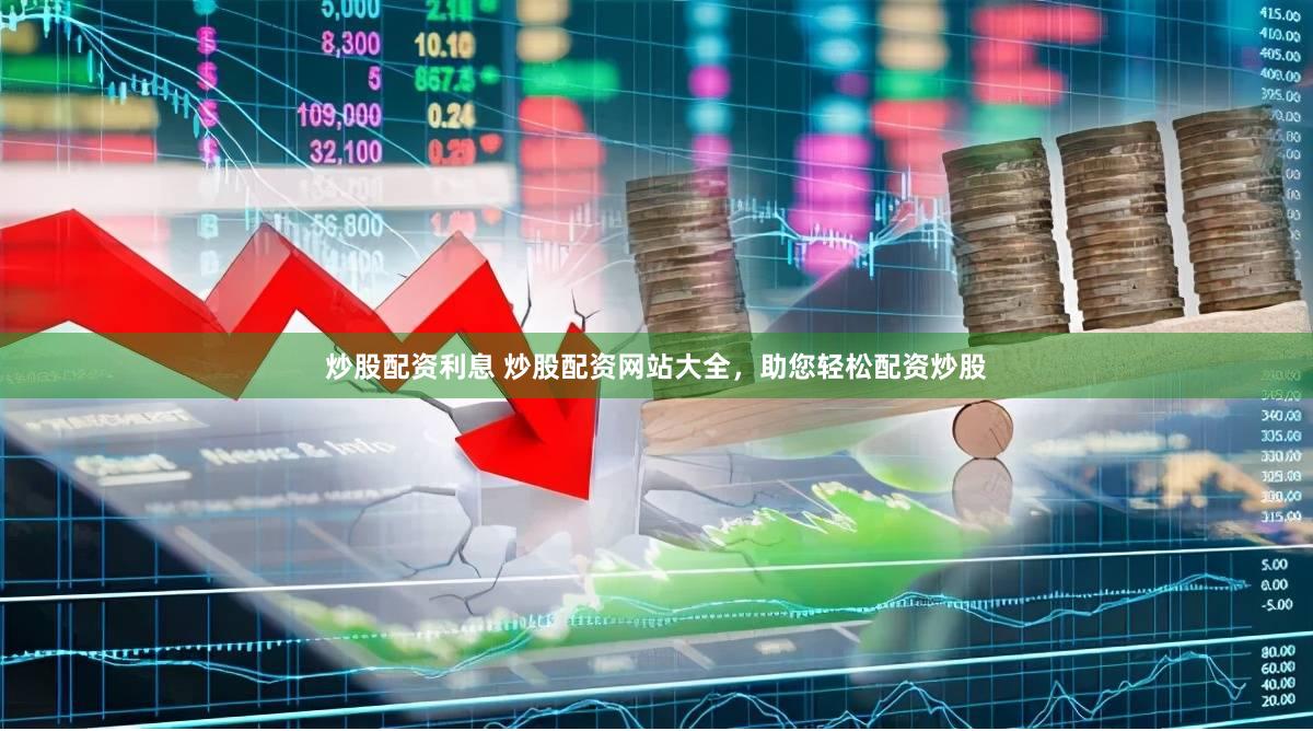 炒股配资利息 炒股配资网站大全，助您轻松配资炒股