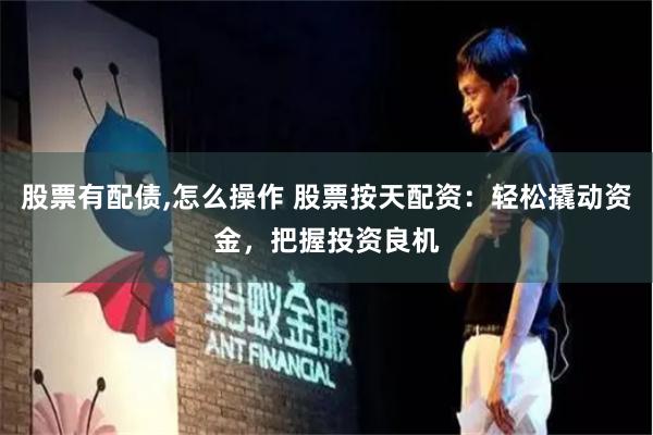 股票有配债,怎么操作 股票按天配资：轻松撬动资金，把握投资良机