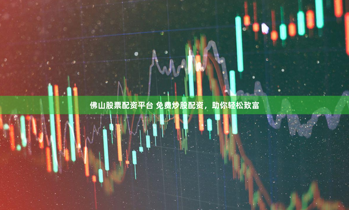 佛山股票配资平台 免费炒股配资，助你轻松致富