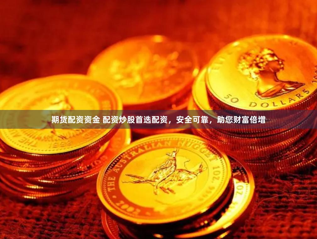 期货配资资金 配资炒股首选配资,安全可靠,助您财富倍增
