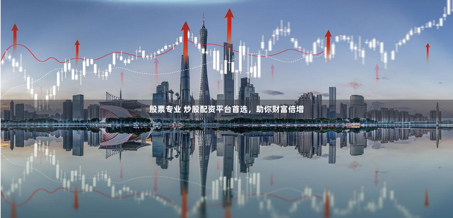 股票专业 炒股配资平台首选，助你财富倍增