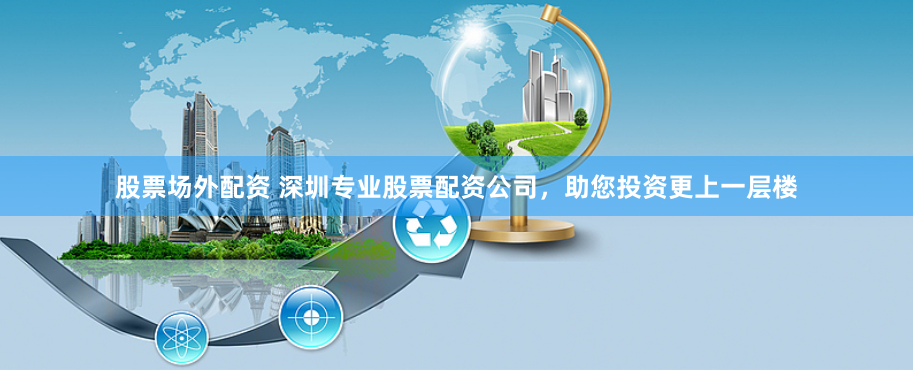 股票场外配资 深圳专业股票配资公司,助您投资更上一层楼