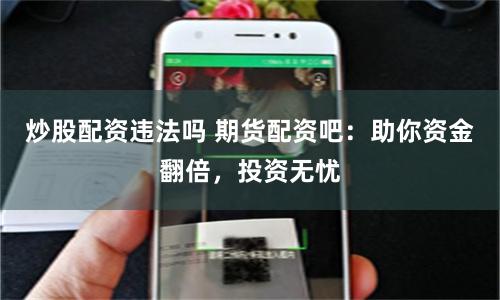炒股配资违法吗 期货配资吧：助你资金翻倍，投资无忧