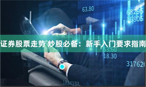 证券股票走势 炒股必备：新手入门要求指南