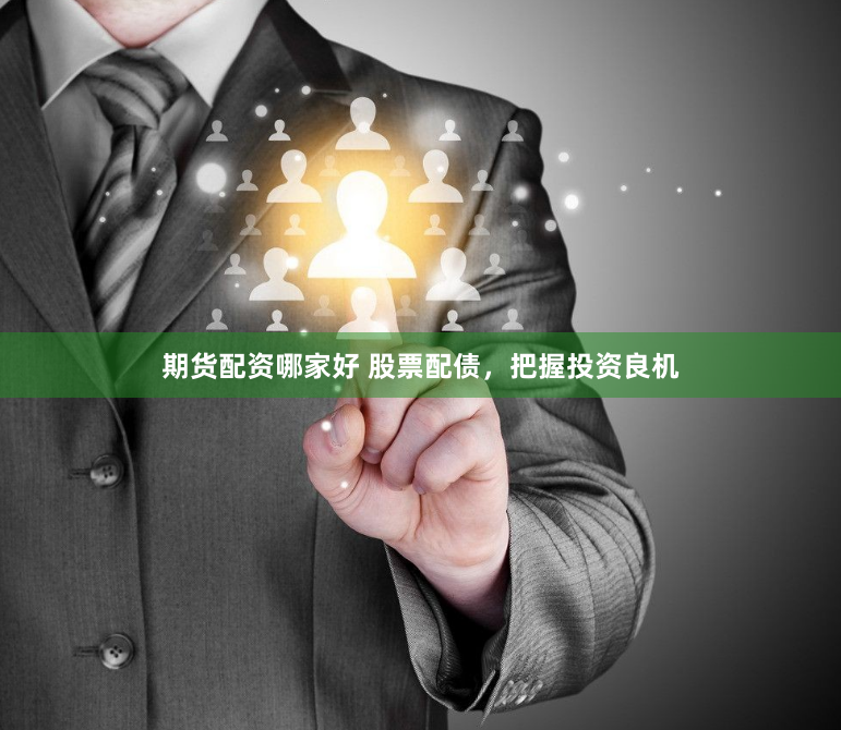 期货配资哪家好 股票配债，把握投资良机