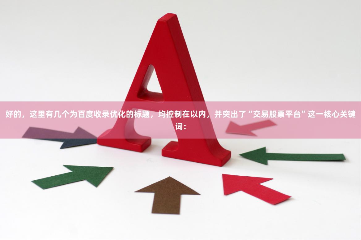 好的,这里有几个为百度收录优化的标题,均控制在以内,并突出了“交易股票平台”这一核心关键词: