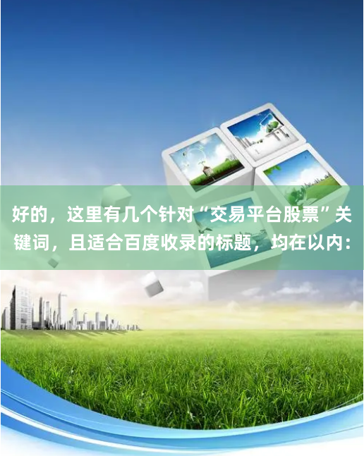 好的,这里有几个针对“交易平台股票”关键词,且适合百度收录的标题,均在以内: