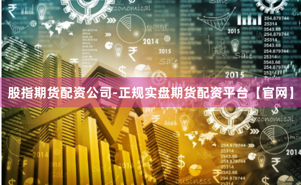 股指期货配资公司-正规实盘期货配资平台【官网】