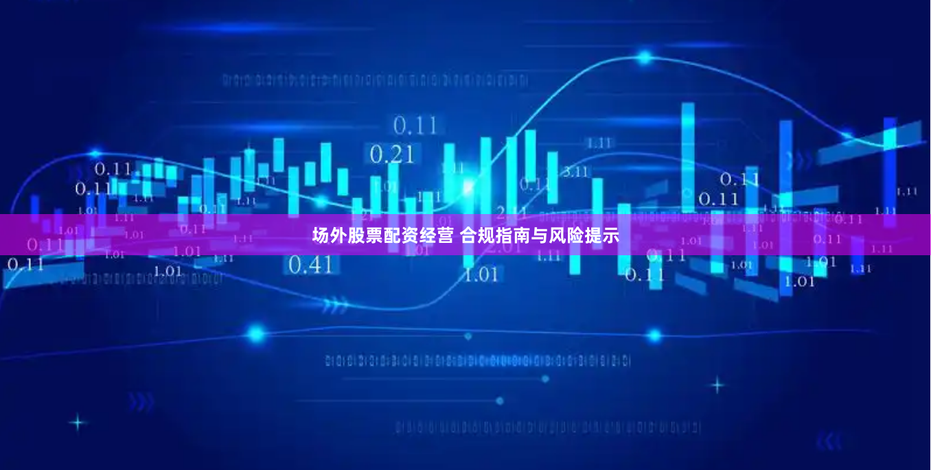 场外股票配资经营 合规指南与风险提示