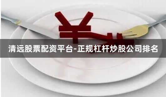 清远股票配资平台-正规杠杆炒股公司排名