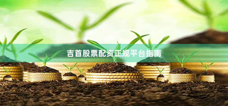 吉首股票配资正规平台指南
