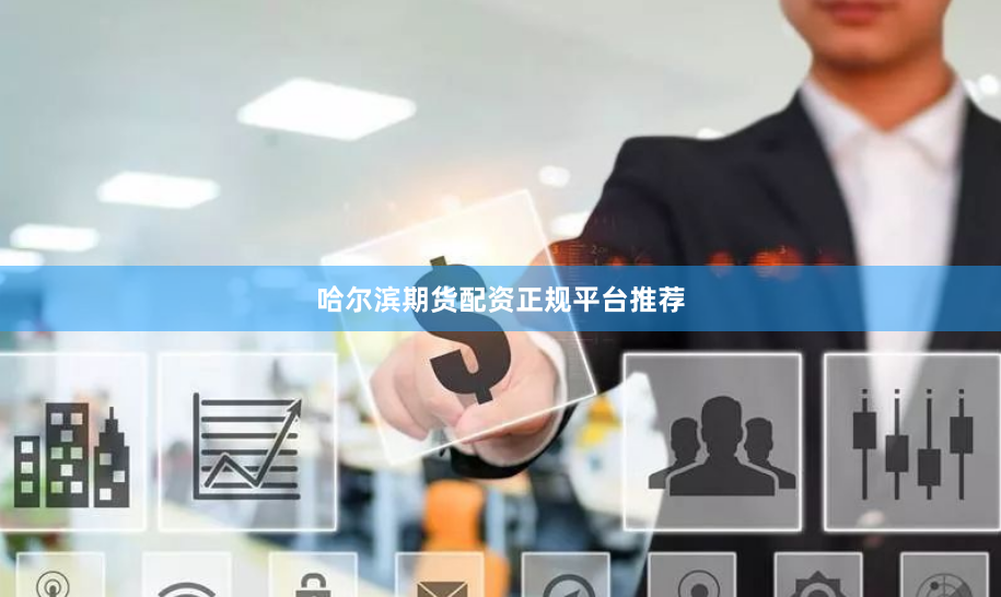 哈尔滨期货配资正规平台推荐