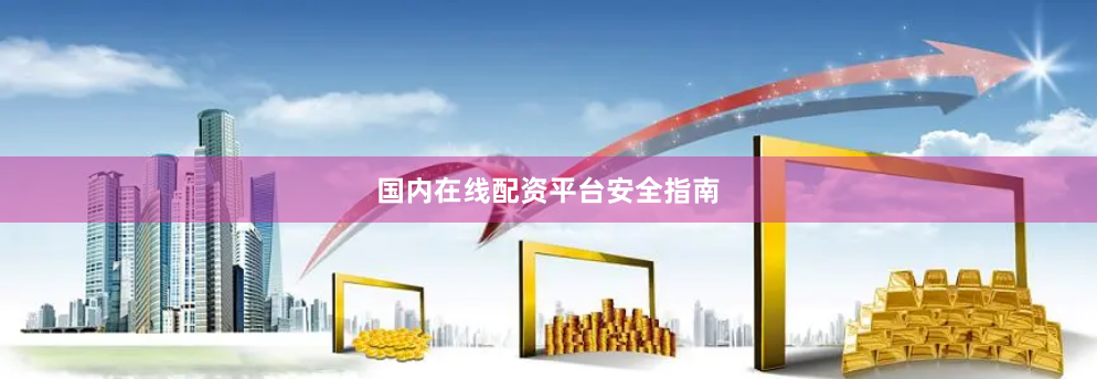 国内在线配资平台安全指南