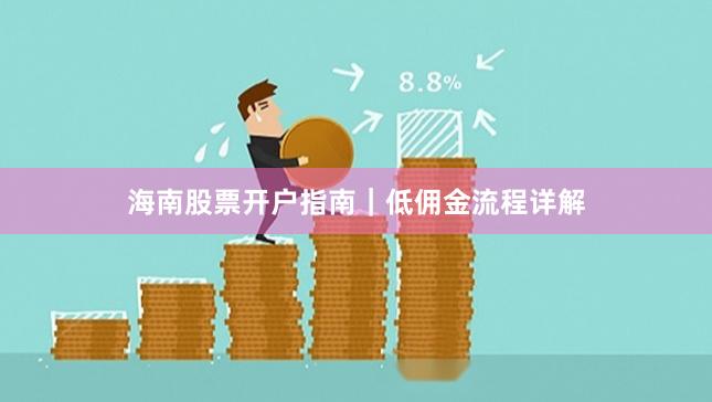 海南股票开户指南｜低佣金流程详解