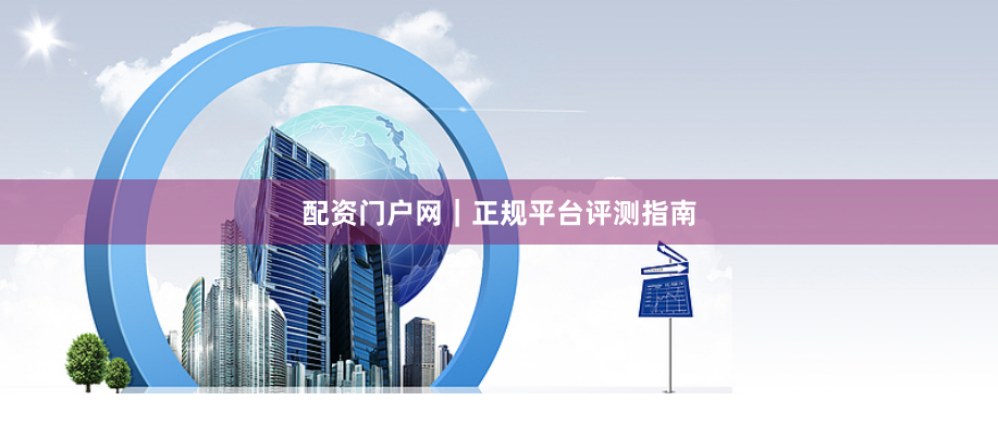 配资门户网|正规平台评测指南