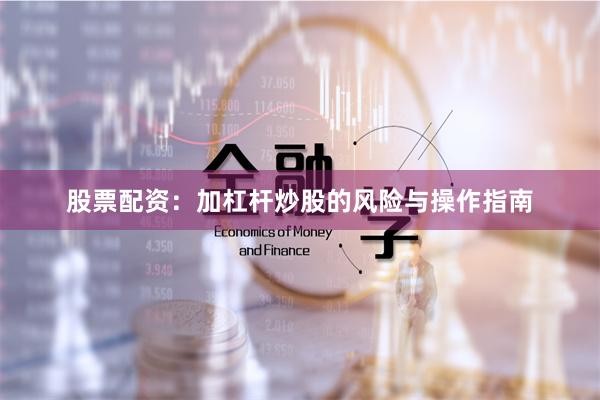 股票配资：加杠杆炒股的风险与操作指南