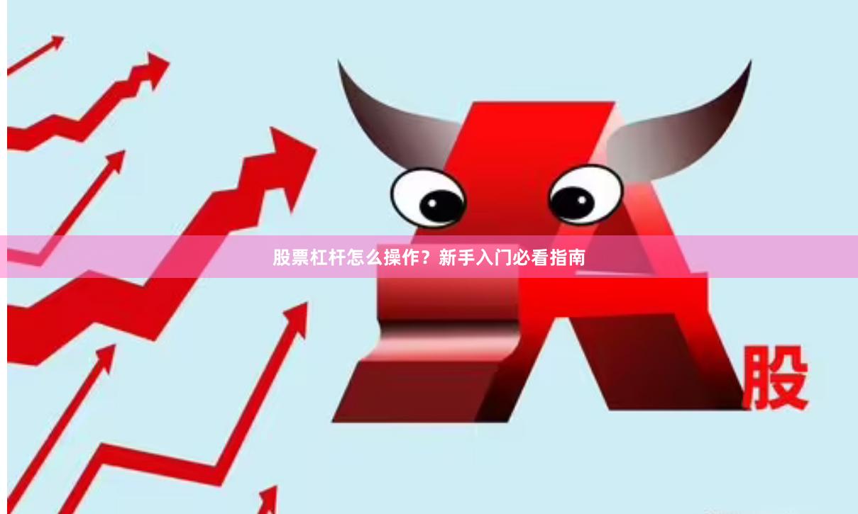 股票杠杆怎么操作？新手入门必看指南