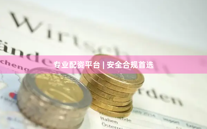 专业配资平台 | 安全合规首选