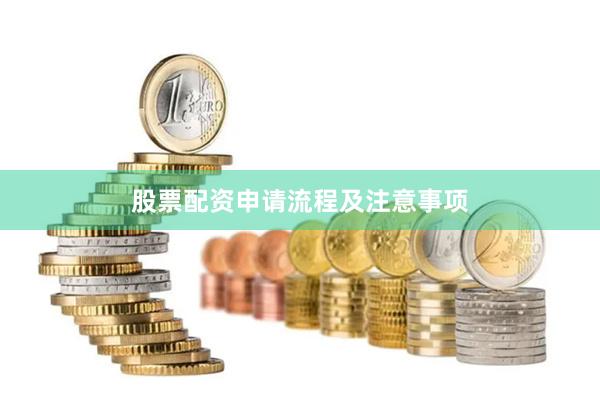 股票配资申请流程及注意事项