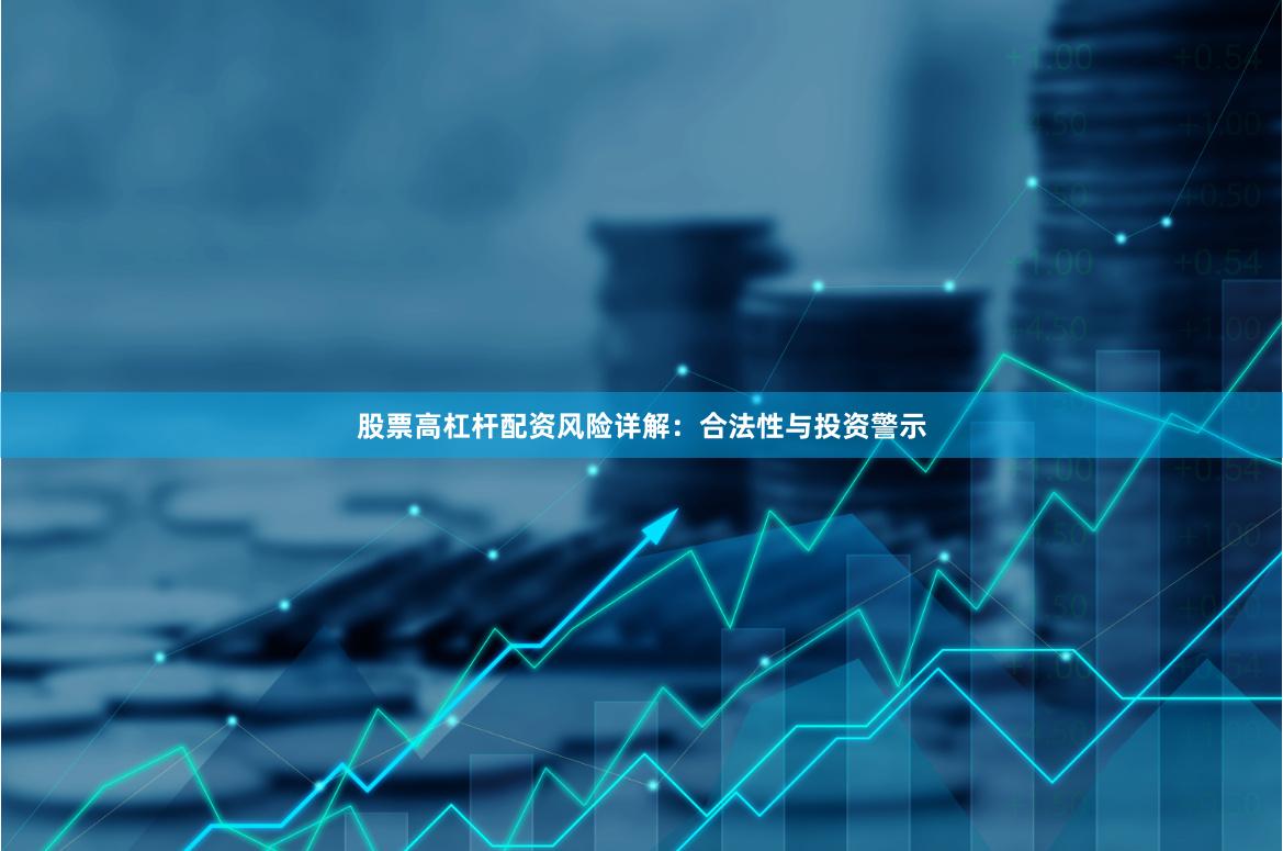股票高杠杆配资风险详解：合法性与投资警示