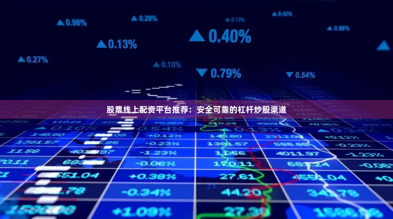 股票线上配资平台推荐：安全可靠的杠杆炒股渠道