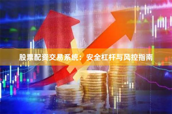 股票配资交易系统：安全杠杆与风控指南